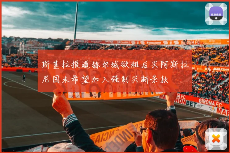 斯基拉报道赫尔城欲租后买阿斯拉尼国米希望加入强制买断条款