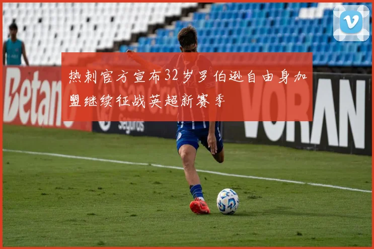 热刺官方宣布32岁罗伯逊自由身加盟继续征战英超新赛季