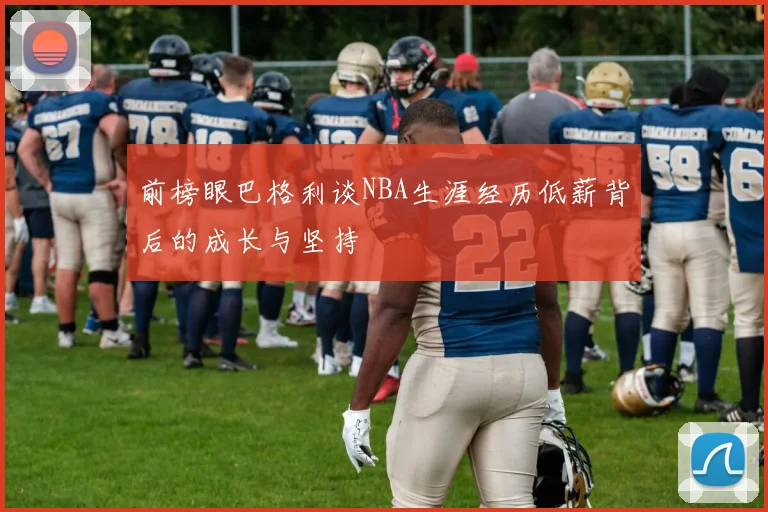 前榜眼巴格利谈NBA生涯经历低薪背后的成长与坚持