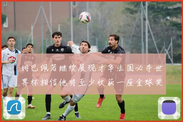 姆巴佩若继续展现才华法国必夺世界杯相信他将至少收获一座金球奖