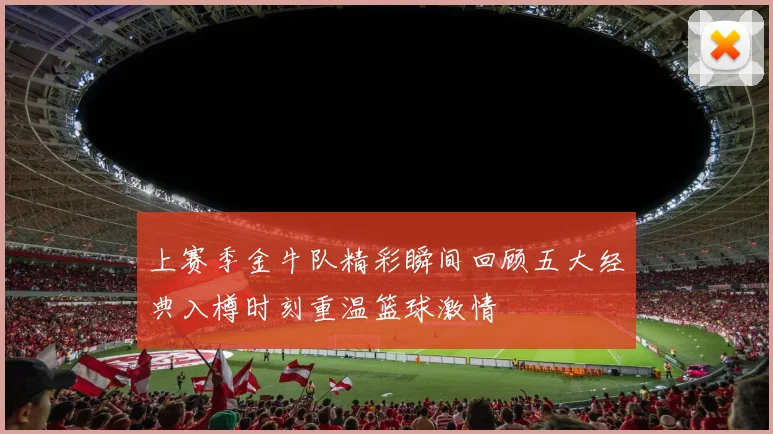 上赛季金牛队精彩瞬间回顾五大经典入樽时刻重温篮球激情