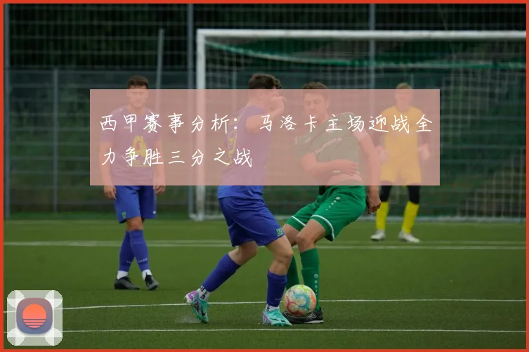 西甲赛事分析：马洛卡主场迎战全力争胜三分之战